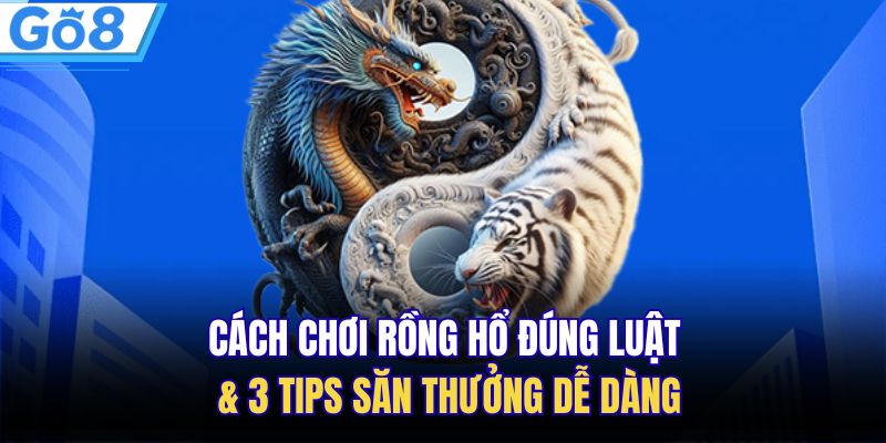 Cách Chơi Rồng Hổ Đúng Luật & 3 Tips Săn Thưởng Dễ Dàng